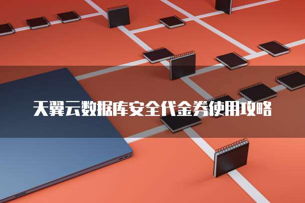 天翼云数据库安全代金券使用攻略