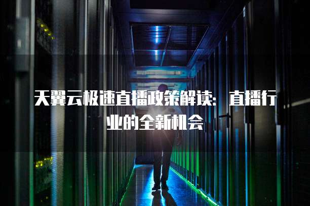 天翼云极速直播政策解读:直播行业的全新机会