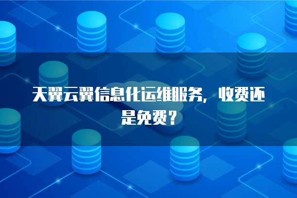 天翼云翼信息化运维服务，收费还是免费？