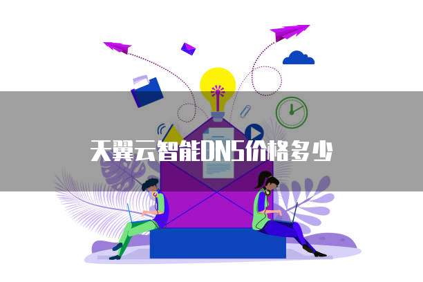 天翼云智能DNS价格多少