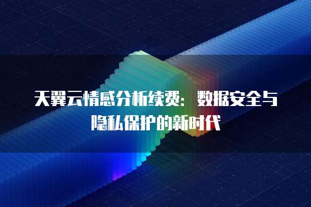 天翼云情感分析续费:数据安全与隐私保护的新时代