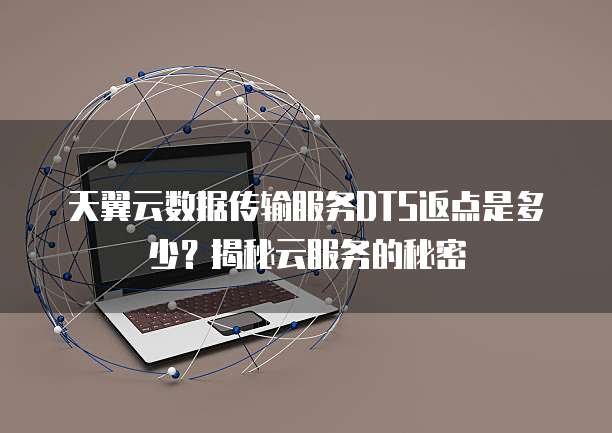 天翼云数据传输服务DTS返点是多少?揭秘云服务的秘密
