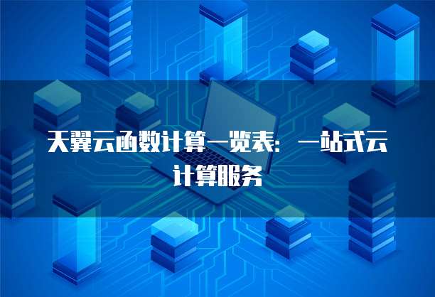 天翼云函数计算一览表:一站式云计算服务