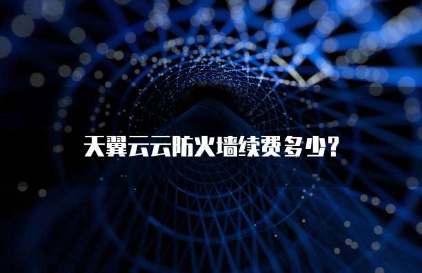 天翼云云防火墙续费多少？