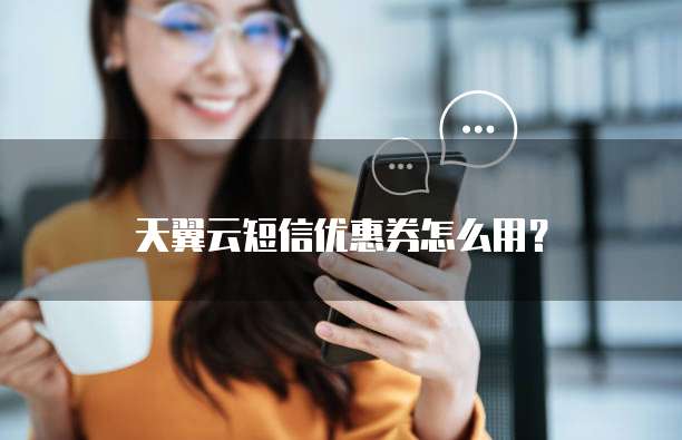 天翼云短信优惠券怎么用?