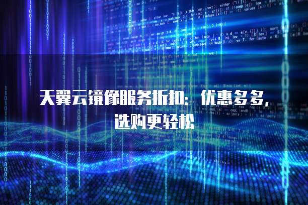 天翼云镜像服务折扣：优惠多多，选购更轻松