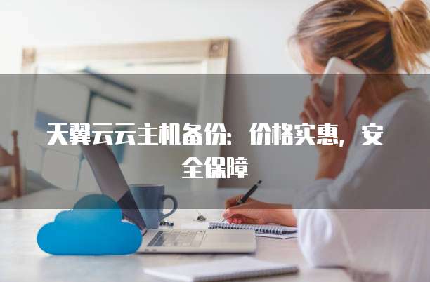 天翼云云主机备份:价格实惠,安全保障