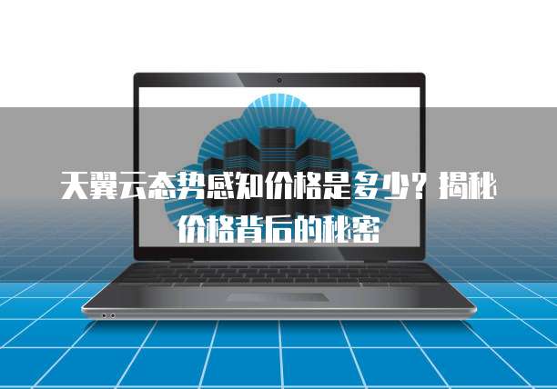 天翼云态势感知价格是多少?揭秘价格背后的秘密