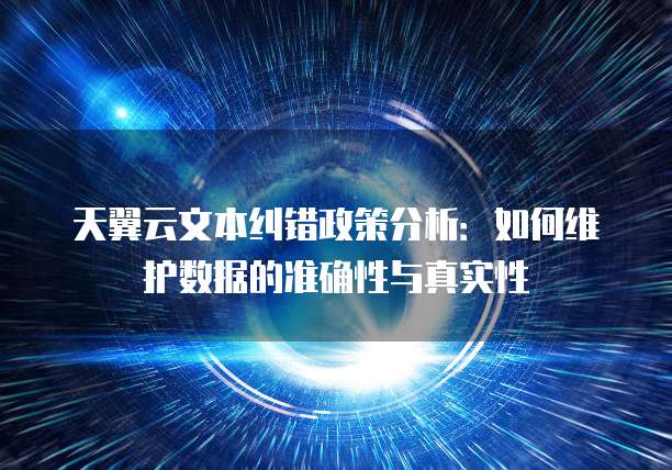 天翼云文本纠错政策分析：如何维护数据的准确性与真实性