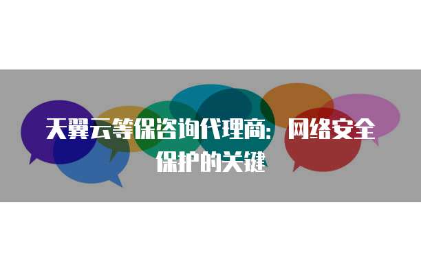 天翼云等保咨询代理商：网络安全保护的关键