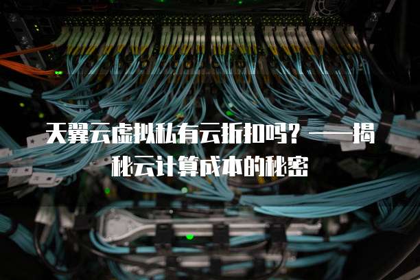 天翼云虚拟私有云折扣吗?——揭秘云计算成本的秘密