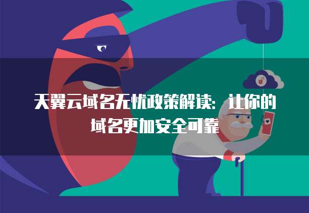 天翼云域名无忧政策解读:让你的域名更加安全可靠