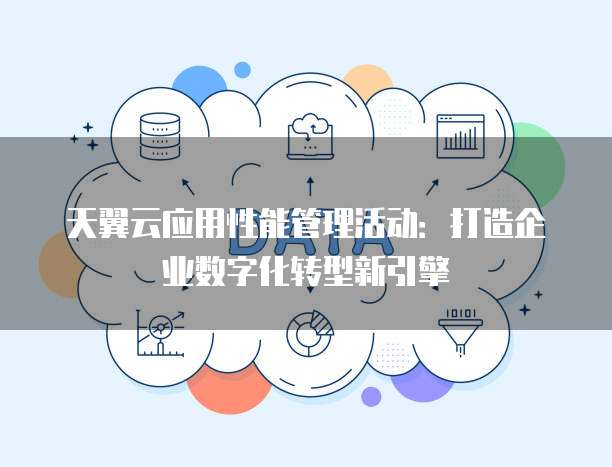 天翼云应用性能管理活动:打造企业数字化转型新引擎