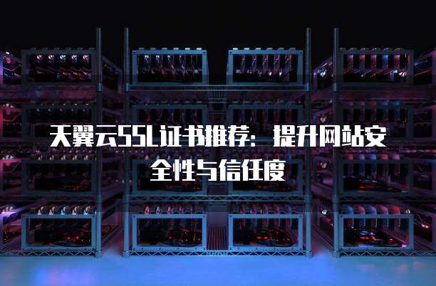 天翼云SSL证书推荐:提升网站安全性与信任度