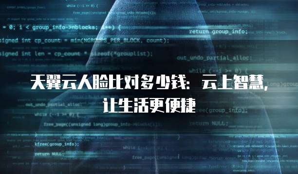 天翼云人脸比对多少钱：云上智慧，让生活更便捷