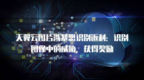 天翼云图片涉暴恐识别返利:识别图像中的威胁,获得奖励
