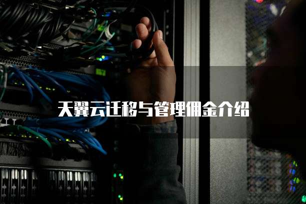 天翼云迁移与管理佣金介绍