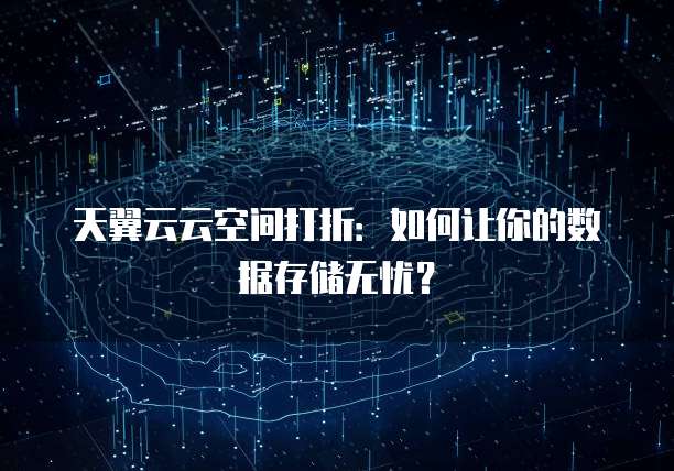 天翼云云空间打折:如何让你的数据存储无忧?