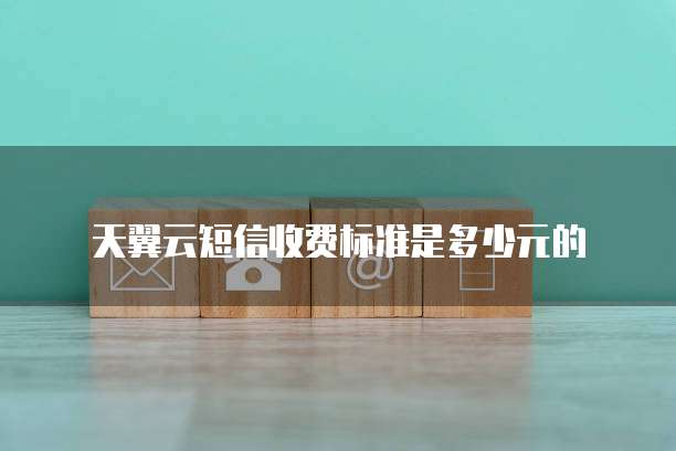 天翼云短信收费标准是多少元的