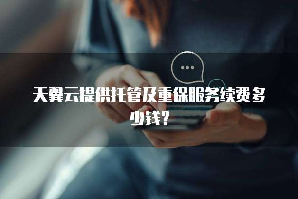 天翼云提供托管及重保服务续费多少钱?
