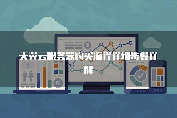 天翼云服务器购买流程详细步骤详解