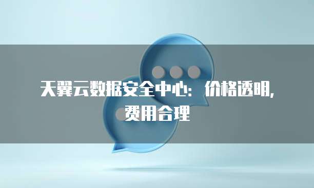 天翼云数据安全中心:价格透明,费用合理