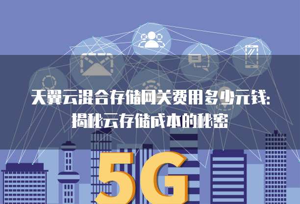 天翼云混合存储网关费用多少元钱:揭秘云存储成本的秘密