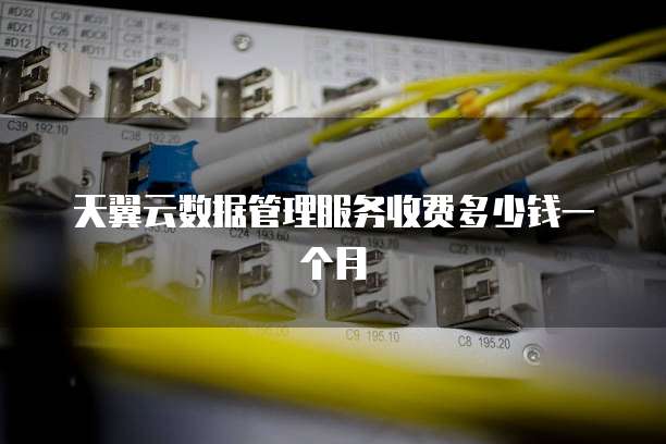 天翼云数据管理服务收费多少钱一个月