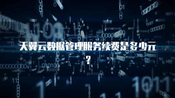 天翼云数据管理服务续费是多少元?