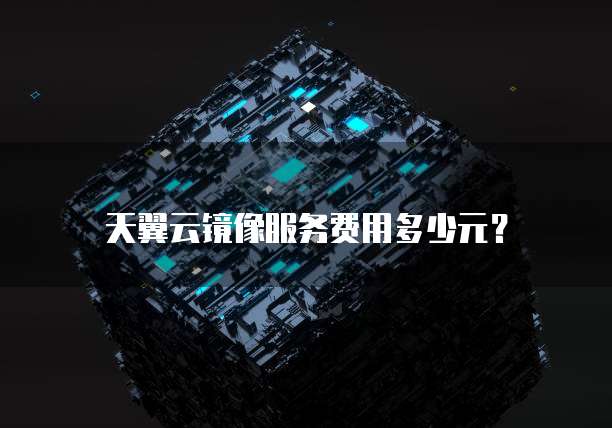 天翼云镜像服务费用多少元？