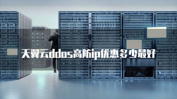 天翼云ddos高防ip优惠多少最好