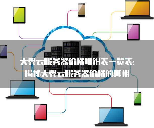 天翼云服务器价格明细表一览表:揭秘天翼云服务器价格的真相