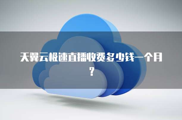 天翼云极速直播收费多少钱一个月?