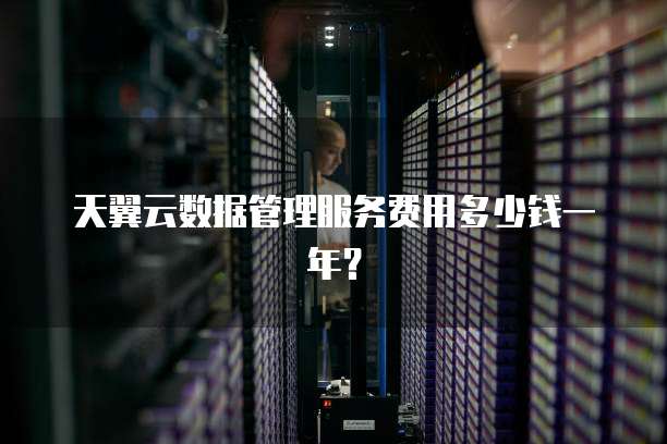 天翼云数据管理服务费用多少钱一年?