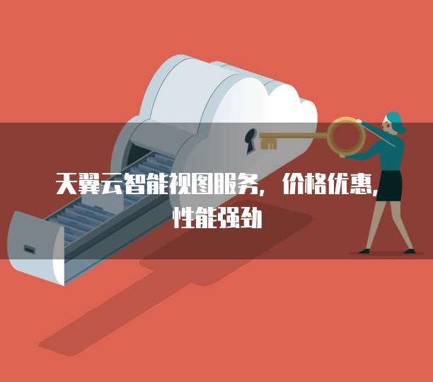 天翼云智能视图服务，价格优惠，性能强劲
