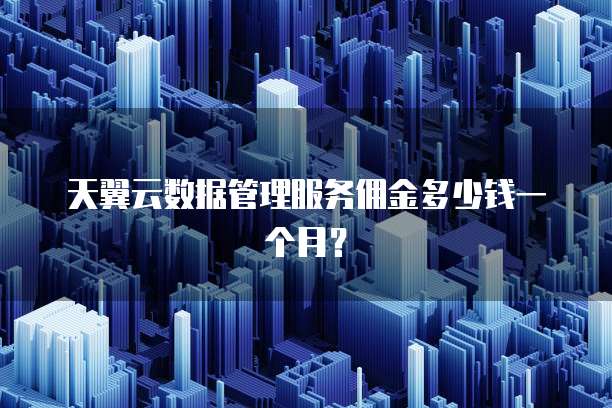 天翼云数据管理服务佣金多少钱一个月?