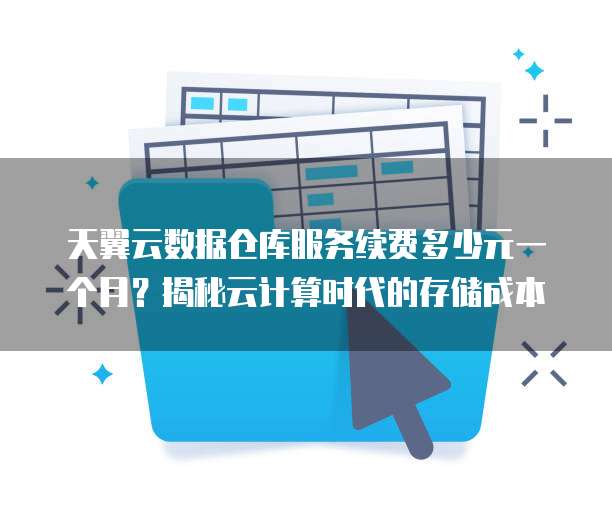 天翼云数据仓库服务续费多少元一个月?揭秘云计算时代的存储成本