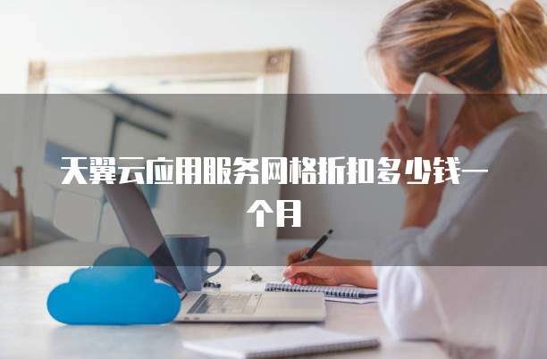 天翼云应用服务网格折扣多少钱一个月