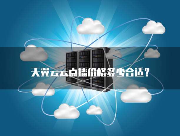 天翼云云点播价格多少合适?