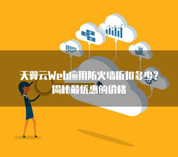 天翼云Web应用防火墙折扣多少?揭秘最优惠的价格