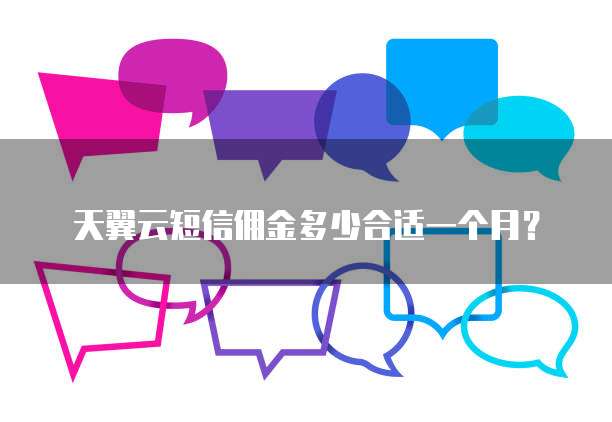 天翼云短信佣金多少合适一个月?