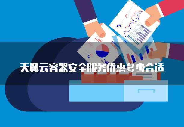 天翼云容器安全服务优惠多少合适