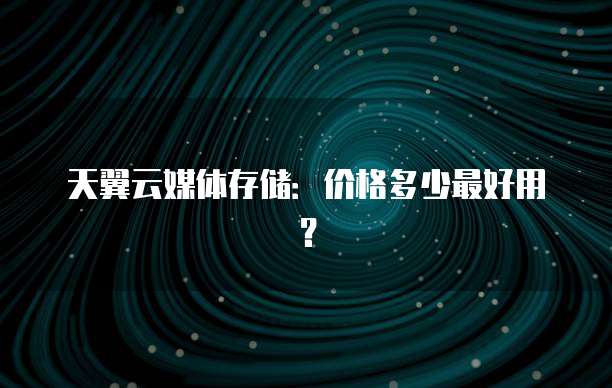 天翼云媒体存储：价格多少最好用？