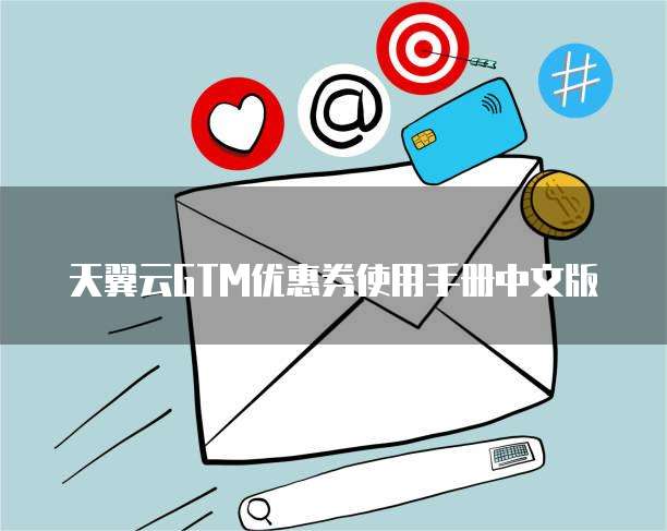 天翼云GTM优惠券使用手册中文版