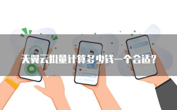 天翼云批量计算多少钱一个合适?