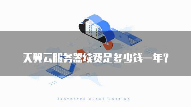 天翼云服务器续费是多少钱一年?