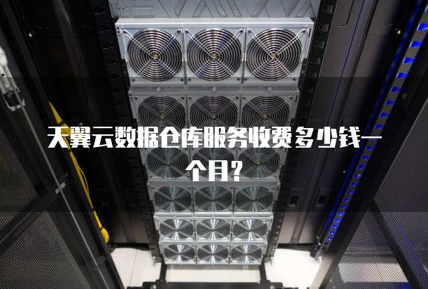 天翼云数据仓库服务收费多少钱一个月？