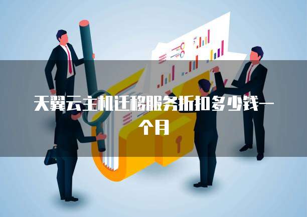 天翼云主机迁移服务折扣多少钱一个月