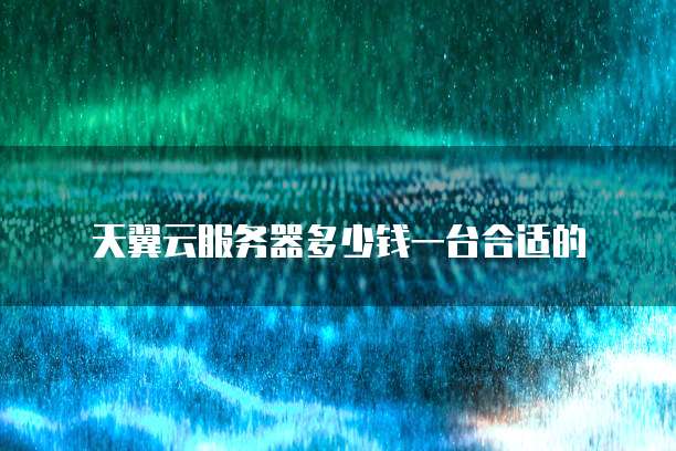 天翼云服务器多少钱一台合适的