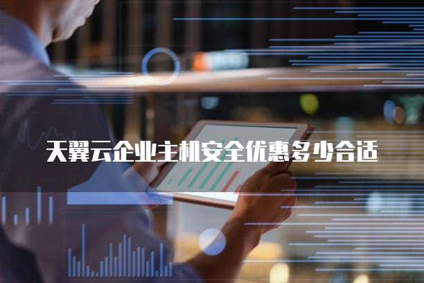 天翼云企业主机安全优惠多少合适